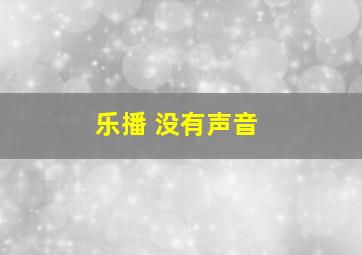 乐播 没有声音